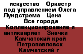 1.1) искусство : Оркестр под управлением Олега Лундстрема › Цена ­ 249 - Все города Коллекционирование и антиквариат » Значки   . Камчатский край,Петропавловск-Камчатский г.